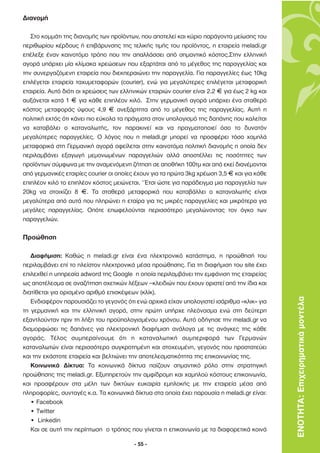 ∆ιανοµή

   Στο κοµµάτι της διανοµής των προϊόντων, που αποτελεί και κύριο παράγοντα µείωσης του
περιθωρίου κέρδους ή επιβάρυνσης της τελικής τιµής του προϊόντος, η εταιρεία meladi.gr
επέλεξε έναν καινοτόµο τρόπο που την απαλλάσσει από σηµαντικό κόστος.Στην ελληνική
αγορά υπάρχει µία κλίµακα χρεώσεων που εξαρτάται από το µέγεθος της παραγγελίας και
την συνεργαζόµενη εταιρεία που διεκπεραιώνει την παραγγελία. Για παραγγελίες έως 10kg
επιλέγεται εταιρεία ταχυµεταφορών (courier), ενώ για µεγαλύτερες επιλέγεται µεταφορική
εταιρεία. Αυτό διότι οι χρεώσεις των ελληνικών εταιριών courier είναι 2.2 F για έως 2 kg και
αυξάνεται κατά 1 F για κάθε επιπλέον κιλό. Στην γερµανική αγορά υπάρχει ένα σταθερό
κόστος µεταφοράς ύψους 4,9 F ανεξάρτητα από το µέγεθος της παραγγελίας. Αυτή η
πολιτική εκτός ότι κάνει πιο εύκολα τα πράγµατα στον υπολογισµό της δαπάνης που καλείται
να καταβάλει ο καταναλωτής, τον παρακινεί και να πραγµατοποιεί όσο το δυνατόν
µεγαλύτερες παραγγελίες. Ο λόγος που η meladi.gr µπορεί να προσφέρει τόσο χαµηλά
µεταφορικά στη Γερµανική αγορά οφείλεται στην καινοτόµα πολιτική διανοµής η οποία δεν
περιλαµβάνει εξαγωγή µεµονωµένων παραγγελιών αλλά αποστέλλει τις ποσότητες των
προϊόντων σύµφωνα µε την αναµενόµενη ζήτηση σε αποθήκη 100τµ και από εκεί διανέµονται
από γερµανικές εταιρίες courier οι οποίες έχουν για τα πρώτα 3kg χρέωση 3,5 F και για κάθε
επιπλέον κιλό το επιπλέον κόστος µειώνεται. ‘ Έτσι ώστε για παράδειγµα µια παραγγελία των
20kg να στοιχίζει 8 F. Τα σταθερά µεταφορικά που καταβάλλει ο καταναλωτής είναι
µεγαλύτερα από αυτά που πληρώνει η εταίρα για τις µικρές παραγγελίες και µικρότερα για
µεγάλες παραγγελίας. Οπότε επωφελούνται περισσότερο µεγαλώνοντας τον όγκο των
παραγγελιών.

Προώθηση

   ∆ιαφήµιση: Καθώς η meladi.gr είναι ένα ηλεκτρονικό κατάστηµα, η προώθησή του
περιλαµβάνει επί το πλείστον ηλεκτρονικά µέσα προώθησης. Για τη διαφήµιση του site έχει
επιλεχθεί η υπηρεσία adword της Google η οποία περιλαµβάνει την εµφάνιση της εταιρείας
ως αποτέλεσµα σε αναζήτηση σχετικών λέξεων –κλειδιών που έχουν οριστεί από την ίδια και
διατίθεται για ορισµένο αριθµό επισκέψεων (κλίκ).
   Ενδιαφέρον παρουσιάζει το γεγονός ότι ενώ αρχικά είχαν υπολογιστεί ισάριθµα «κλικ» για      ΕΝΟΤΗΤΑ: Επιχειρηµατικά µοντέλα
τη γερµανική και την ελληνική αγορά, στην πρώτη υπήρχε πλεόνασµα ενώ στη δεύτερη
εξαντλούνταν πριν τη λήξη του προϋπολογισµένου χρόνου. Αυτό οδήγησε την meladi.gr να
διαµορφώσει τις δαπάνες για ηλεκτρονική διαφήµιση ανάλογα µε τις ανάγκες της κάθε
αγοράς. Τέλος συµπεραίνουµε ότι η καταναλωτική συµπεριφορά των Γερµανών
καταναλωτών είναι περισσότερο συγκροτηµένη και στοχευµένη, γεγονός που προστατεύει
και την εκάστοτε εταιρεία και βελτιώνει την αποτελεσµατικότητα της επικοινωνίας της.
   Κοινωνικά ∆ίκτυα: Τα κοινωνικά δίκτυα παίζουν σηµαντικό ρόλο στην στρατηγική
προώθησης της meladi.gr. Εξυπηρετούν την αµφίδροµη και χαµηλού κόστους επικοινωνία,
και προσφέρουν στα µέλη των δικτύων ευκαιρία εµπλοκής µε την εταιρεία µέσα από
πληροφορίες, συνταγές κ.α. Τα κοινωνικά δίκτυα στα οποία έχει παρουσία η meladi.gr είναι:
   • Facebook
   • Twitter
   • Linkedin
   Και σε αυτή την περίπτωση ο τρόπος που γίνεται η επικοινωνία µε τα διαφορετικά κοινά

                                          - 55 -
 