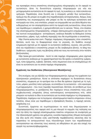 Î·È ÚÔÛÊ¤ÚÂÈ ÛÙÔ˘˜ ÂÈÛÎ¤ÙÂ˜ ÔÏÔÎÏËÚˆÌ¤ÓÂ˜ ÏËÚÔÊÔÚ›Â˜ ÛÂ ﬁÙÈ ·ÊÔÚ¿ ÙÔ
·˘ÙÔÎ›ÓËÙÔ. ¢›ÓÂÈ ÙË ‰˘Ó·ÙﬁÙËÙ· Â‡ÚÂÛË˜ ÏËÚÔÊÔÚÈÒÓ ÁÈ· Ó¤· Î·È
ÌÂÙ·¯ÂÈÚÈÛÌ¤Ó· ·˘ÙÔÎ›ÓËÙ· ÛÂ ﬁÙÈ ·ÊÔÚ¿ ÙË ÙÈÌ‹, ÙÈ˜ Â˘ÎÔÏ›Â˜ Î.·. ÔÏ‡ Â‡ÎÔÏ· Î·È
ÁÚ‹ÁÔÚ·. ¶·Ú¿ÏÏËÏ·, Â›Ó·È ‰˘Ó·Ù‹ Î·È Ë Û‡ÁÎÚÈÛË ÌÂÙ·Í‡ ‰˘Ô ·˘ÙÔÎÈÓ‹ÙˆÓ,
Ú¿ÁÌ· Ô˘ ‰Â ÌÔÚÂ› Ó· Û˘Ì‚Â› ÛÙÈ˜ ·Ú·‰ÔÛÈ·Î¤˜ ·ÓÙÈÚÔÛˆÂ›Â˜. ∞ÎﬁÌ·, ¤Ó·˜
ÂÈÛÎ¤ÙË˜ ÙÔ˘ Û˘ÁÎÂÎÚÈÌ¤ÓÔ˘ site ÌÔÚÂ› Ó· ‰ÂÈ Ù· Î·Ï‡ÙÂÚ· ·˘ÙÔÎ›ÓËÙ· ·Ó¿
Î·ÙËÁÔÚ›· Î·È Ù‡Ô, ÂÓÒ ÂÈÏ¤ÔÓ, ÌÔÚÂ› Ó· ÂÓËÌÂÚˆıÂ› Î·È ÁÈ· ¿ÏÏ· ı¤Ì·Ù· Ô˘
ÂÓ‰Â¯ÔÌ¤Óˆ˜ Ó· ÙÔÓ ··Û¯ÔÏ‹ÛÔ˘Ó Î·Ù¿ ÙËÓ ·ÁÔÚ¿ ÂÓﬁ˜ ·˘ÙÔÎÈÓ‹ÙÔ˘, ﬁˆ˜ Â›Ó·È
ÁÈ· ·Ú¿‰ÂÈÁÌ· Ë ·ÛÊ¿ÏÈÛË, Ë ¯ÚËÌ·ÙÔ‰ﬁÙËÛË Î·È ÙÔ service. ∆¤ÏÔ˜, ÛÙ· Ï·›ÛÈ·
ÙË˜ ÔÏÔÎÏËÚˆÌ¤ÓË˜ ÏËÚÔÊﬁÚËÛË˜, ˘¿Ú¯ÂÈ ÂÍ·ÙÔÌÈÎÂ˘Ì¤ÓË ÂÓËÌ¤ÚˆÛË ÁÈ· ÙÔÓ
ÈÔ ÎÔÓÙÈÓﬁ Û˘ÓÂÚÁ·˙ﬁÌÂÓÔ ·ÓÙÈÚﬁÛˆÔ, ·Ó¿ÏÔÁ· ‰ËÏ·‰‹ Ù· ‰Â‰ÔÌ¤Ó· (Ù‡Ô˜
·˘ÙÔÎÈÓ‹ÙÔ˘, Ì¿ÚÎ·, ÙÈÌ‹, Îˆ‰ÈÎﬁ˜ ÂÚÈÔ¯‹˜) Ô˘ ı· Û˘ÌÏËÚÒÛÂÈ Ô ÂÈÛÎ¤ÙË˜.
   http://home.autos.msn.com: ¶·Ú¤¯ÂÈ ·ÚﬁÌÔÈÂ˜ ÏËÚÔÊÔÚ›Â˜ ÛÙÔÓ ÂÈÛÎ¤ÙË.
øÛÙﬁÛÔ, ·˘Ùﬁ Ô˘ ÙÔ ‰È·ÊÔÚÔÔÈÂ› Â›Ó·È ÙÔ ÁÂÁÔÓﬁ˜, ﬁÙÈ ‰È·ı¤ÙÂÈ Û˘ÓÂ¯‹
ÂÓËÌ¤ÚˆÛË Û¯ÂÙÈÎ¿ ÌÂ ﬁÙÈ ·ÊÔÚ¿ ÙÔ ·˘ÙÔÎ›ÓËÙÔ (ÂÎı¤ÛÂÈ˜, ·ÁÒÓÂ˜, Ó¤· ÌÔÓÙ¤Ï·,
ÎÏ) Î·È ·Ú¿ÏÏËÏ· Ô ÂÈÛÎ¤ÙË˜ ÌÔÚÂ› Ó· ‰ÂÈ ·ÓÂ‚·ÛÌ¤Ó· ‚›ÓÙÂÔ, ÙÔ blog Ô˘
‰È·ı¤ÙÔ˘Ó, ÙÚ¤¯Ô˘ÛÂ˜ ÙÈÌ¤˜ ÙË˜ ‚ÂÓ˙›ÓË˜ ·ÏÏ¿ Î·È ÙÔ˘˜ ÈÔ ÎÔÓÙÈÓÔ‡˜ ÛÙÔÓ ÂÏ¿ÙË
‚ÂÓ˙ÈÓÔÒÏÂ˜.
   http://www.gm.com/vehicles : ∞˘Ùﬁ ÙÔ site ·Ú¤¯ÂÈ ÏËÚÔÊÔÚ›Â˜ ÌﬁÓÔ Û¯ÂÙÈÎ¿
ÌÂ ·˘ÙÔÎ›ÓËÙ· ·Ó¿ÏÔÁ· ÌÂ Ù· ¯·Ú·ÎÙËÚÈÛÙÈÎ¿ Ô˘ ı· ÔÚ›ÛÂÈ Ô ÂÈÛÎ¤ÙË˜ (Ì¿ÚÎ·,
ÙÈÌ‹, Ù‡Ô Ô¯‹Ì·ÙÔ˜, Î˘‚ÈÎ¿). øÛÙﬁÛÔ, ÔÏ‡ ÛËÌ·ÓÙÈÎﬁ Â›Ó·È Ó· ÂÈÛËÌ¿ÓÔ˘ÌÂ ﬁÙÈ
Â›Ó·È Ù· ·˘ÙÔÎ›ÓËÙ· ÁÈ· Ù· ÔÔ›· ·Ú¤¯ÂÈ ÏËÚÔÊÔÚ›Â˜

∂ÌÊ¿ÓÈÛË ÙÔ˘ ‰È·‰ÈÎÙ‡Ô˘ (∏ÏÂÎÙÚÔÓÈÎÔ› ªÂÛ¿˙ÔÓÙÂ˜)

   ™ÙË Û˘Ó¤¯ÂÈ·, Î·È ˆ˜ ÂÍ¤ÏÈÍË ÙˆÓ ÏËÚÔÊÔÚÈÔÌÂÛÈÙÒÓ, ¤¯Ô˘ÌÂ ÙËÓ ÂÌÊ¿ÓÈÛË ÙˆÓ
ËÏÂÎÙÚÔÓÈÎÒÓ ÌÂÛ·˙ﬁÓÙˆÓ. ∞˘ÙÔ› ÔÈ ÈÛÙﬁÙÔÔÈ ·Ú¤¯Ô˘Ó ÙË ‰˘Ó·ÙﬁÙËÙ· ÛÙÔ˘˜
ÂÈÛÎ¤ÙÂ˜, Û‡ÌÊˆÓ· ÌÂ Ù· ÎÚÈÙ‹ÚÈ· Ô˘ ÔÈ ›‰ÈÔÈ ı· ÔÚ›ÛÔ˘Ó (Û¯ÂÙÈÎ¿ ÌÂ ÙË ÙÈÌ‹,
Ù‡Ô, Ì¿ÚÎ·, ÌÔÓÙ¤ÏÔ) ÔÏ‡ ÁÚ‹ÁÔÚ·, Ó· ÂÈÏ¤ÍÔ˘Ó ÙÔ ·˘ÙÔÎ›ÓËÙÔ – Â›ÙÂ Î·ÈÓÔ‡ÚÈÔ
‹ ÌÂÙ·¯ÂÈÚÈÛÌ¤ÓÔ – Ô˘ ÙÔ˘˜ Ù·ÈÚÈ¿˙ÂÈ ÂÚÈÛÛﬁÙÂÚÔ. øÛÙﬁÛÔ, ÛÂ ·ÓÙ›ıÂÛË ÌÂ ÙÔ˘˜
ÏËÚÔÊÔÚÈÔÌÂÛ›ÙÂ˜, ÔÈ ÌÂÛ¿˙ÔÓÙÂ˜ ‰ÂÓ ·Ú¤¯Ô˘Ó ÛÙÔ˘˜ ÂÈÛÎ¤ÙÂ˜ ÙÔ˘˜ ÌﬁÓÔ
Û˘Ì‚Ô˘ÏÂ˘ÙÈÎ¤˜ ˘ËÚÂÛ›Â˜ (ﬁˆ˜ ÎÔÓÙÈÓﬁÙÂÚÔ˘˜ ·ÓÙÈÚÔÛÒÔ˘˜ ÎÙÏ), ·ÏÏ¿
ÌÔÚÔ‡Ó Ó· ˆÏÔ‡Ó ÔÈ ›‰ÈÔÈ Ù· ·˘ÙÔÎ›ÓËÙ· ÁÈ· Ù· ÔÔ›· ·Ú¤¯Ô˘Ó ÙÈ˜ ÏËÚÔÊÔÚ›Â˜.
¶·Ú¿ÏÏËÏ·, ·Ú¤¯Ô˘Ó Î·È Ù· ÏÂÁﬁÌÂÓ· «ÔÏÔÎÏËÚˆÌ¤Ó· ·Î¤Ù· ˘ËÚÂÛÈÒÓ» ÛÙÔ˘˜
ÂÏ¿ÙÂ˜, ﬁˆ˜ Â›Ó·È ÁÈ· ·Ú¿‰ÂÈÁÌ· Ë ÂÍ·ÛÊ¿ÏÈÛË ‰·ÓÂ›Ô˘, Ë ·ÚÔ¯‹ service,
·ÛÊ¿ÏÈÛË˜ Î.·.
   ™˘ÓÔÙÈÎ¿, ¤Ú¯ÔÓÙ·È Ó· Û˘ÌÏËÚÒÛÔ˘Ó ÙÔ ÎÂÓﬁ Ô˘ ‰ËÌÈÔ‡ÚÁËÛ·Ó ÔÈ
ÏËÚÔÊÔÚÈÔÌÂÛ›ÙÂ˜ Ô˘ ·ÊÔÚ¿ ·ﬁ ÙË ÌÈ· ÏÂ˘Ú¿ ÙÔ ÎÔÌÌ¿ÙÈ ÙË˜ ÒÏËÛË˜ Î·È
·ﬁ ÙËÓ ¿ÏÏË ÙËÓ ·ÚÔ¯‹ ÔÏÔÎÏËÚˆÌ¤ÓÔ˘ ·Î¤ÙÔ˘ ˘ËÚÂÛÈÒÓ ÛÂ Û˘Ó¿ÚÙËÛË ÌÂ
ÙËÓ ÂÍÔÈÎÔÓﬁÌËÛË ¯ÚﬁÓÔ˘ Î·È ¯Ú‹Ì·ÙÔ˜, Â˘ÎÔÏ›· ·Ú·ÁÁÂÏ›·˜ (24ˆÚË ÏÂÈÙÔ˘ÚÁ›·)
Î·È ﬁÏ· ·˘Ù¿ ÛÙÔ Ï·›ÛÈÔ ÂÓﬁ˜ user-friendly ÂÚÈ‚¿ÏÏÔÓÙÔ˜ Î¿ÓÔÓÙ·˜ ﬁÏ· Ù·
·Ú·¿Óˆ ÙÔ ·ÓÙ·ÁˆÓÈÛÙÈÎﬁ ÙÔ˘˜ ÏÂÔÓ¤ÎÙËÌ· ¤Ó·ÓÙÈ ÙˆÓ ·Ú·‰ÔÛÈ·ÎÒÓ
·ÓÙÈÚÔÛÒˆÓ Î·È Î¿ÓÔÓÙ·˜ ÙÔ˘˜ ÈÎ·ÓÔ‡˜ Ó· Ô‰ËÁ‹ÛÔ˘Ó ÛÂ ÌÈ· Ó¤· ÂÔ¯‹ ÙËÓ
·ÁÔÚ¿ ÙË˜ ·˘ÙÔÎÈÓËÙÔ‚ÈÔÌË¯·Ó›·˜.




                                        -8-
 