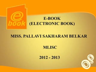 E-BOOK
       (ELECTRONIC BOOK)

MISS. PALLAVI SAKHARAM BELKAR

            MLISC

          2012 - 2013
 
