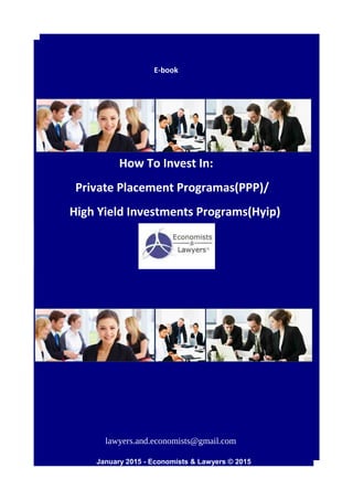 E-book
How To Invest In:
Private Placement Programas(PPP)/
High Yield Investments Programs(Hyip)
January 2015 - Economists & Lawyers © 2015
lawyers.and.economists@gmail.com
 