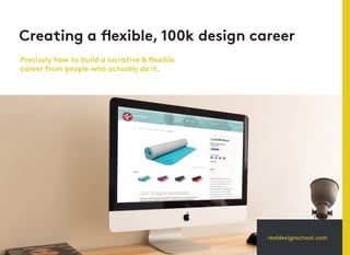 realdesignschool.com
Creating a flexible, 100k design career
Precisely how to build a lucrative & flexible
career from people who actually do it.
 