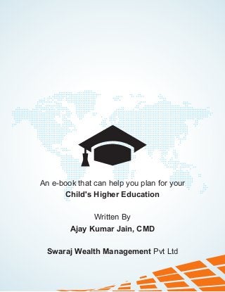 An e-book that can help you plan for your
Child's Higher Education
Written By
Ajay Kumar Jain, CMD
Swaraj Wealth Management Pvt Ltd
 