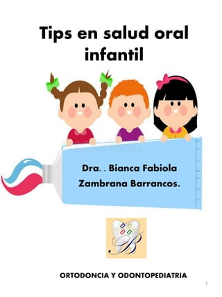 Tips en salud oral
infantil
Dra. . Bianca Fabiola
Zambrana Barrancos.
ORTODONCIA Y ODONTOPEDIATRIA
1
 
