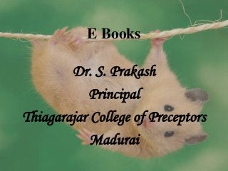 E Books
Dr. S. Prakash
Principal
Thiagarajar College of Preceptors
Madurai
 