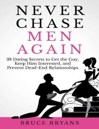 Never Chase Men Again
38 Dating Secrets to Get the Guy, Keep
Him Interested, and Prevent Dead-End
Relationships
By Raghav ...