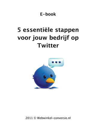 E-book


5 essentiële stappen
voor jouw bedrijf op
       Twitter




  2011 © Webwinkel-conversie.nl
 