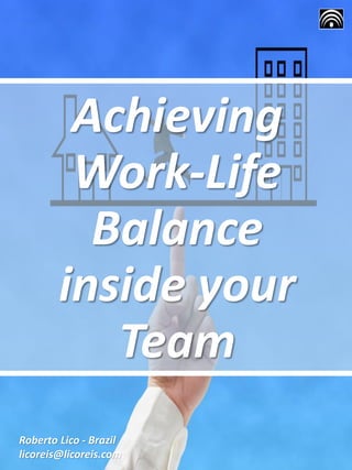 Achieving
Work-Life
Balance
inside your
Team
Roberto Lico - Brazil
licoreis@licoreis.com
 
