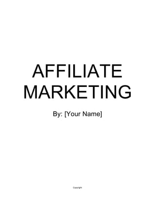 Copyright
AFFILIATE
MARKETING
By: [Your Name]
 