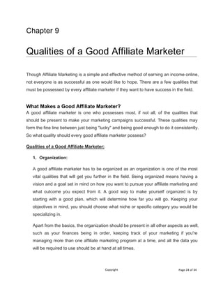 Copyright Page 24 of 34
Chapter 9
Qualities of a Good Affiliate Marketer
Though Affiliate Marketing is a simple and effect...