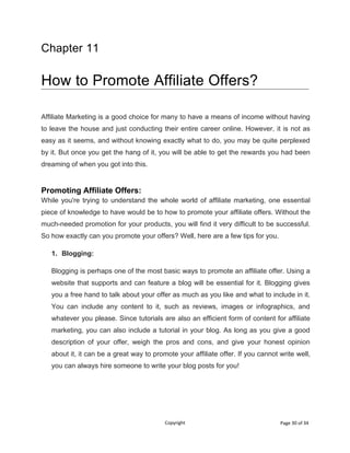 Copyright Page 30 of 34
Chapter 11
How to Promote Affiliate Offers?
Affiliate Marketing is a good choice for many to have ...