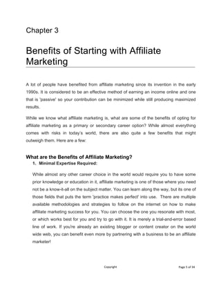 Copyright Page 5 of 34
Chapter 3
Benefits of Starting with Affiliate
Marketing
A lot of people have benefited from affilia...