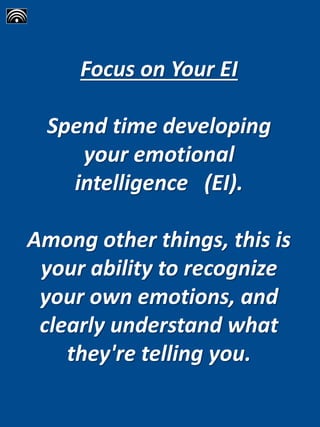 Focus on Your EI
Spend time developing
your emotional
intelligence (EI).
Among other things, this is
your ability to recognize
your own emotions, and
clearly understand what
they're telling you.
 