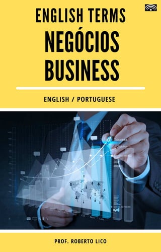 NEGÓCIOS
BUSINESS
ENGLISH TERMS
PROF. ROBERTO LICO
ENGLISH / PORTUGUESE
 