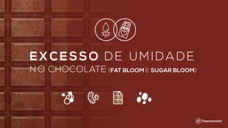 EXC E SSO DE UMIDA DE
N O CHOCOLATE (FAT BLOOM E SUGAR BLOOM)
 