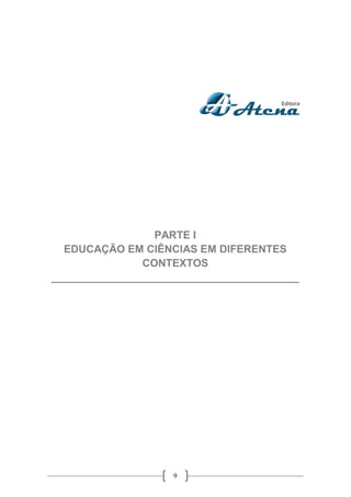 9
PARTE I
EDUCAÇÃO EM CIÊNCIAS EM DIFERENTES
CONTEXTOS
__________________________________________
 