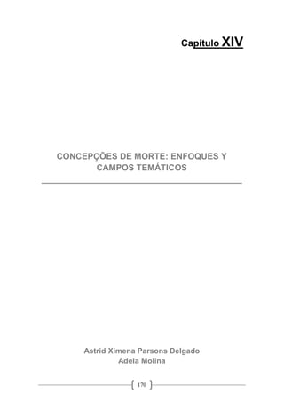 170
Capítulo XIV
CONCEPÇÕES DE MORTE: ENFOQUES Y
CAMPOS TEMÁTICOS
__________________________________________
Astrid Ximena Parsons Delgado
Adela Molina
 