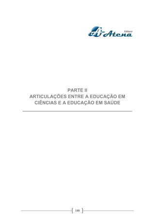 188
PARTE II
ARTICULAÇÕES ENTRE A EDUCAÇÃO EM
CIÊNCIAS E A EDUCAÇÃO EM SAÚDE
__________________________________________
 