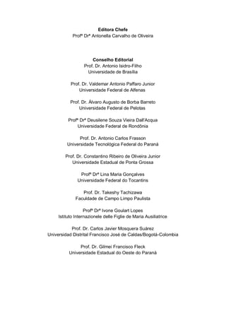 2
Editora Chefe
Profª Drª Antonella Carvalho de Oliveira
Conselho Editorial
Prof. Dr. Antonio Isidro-Filho
Universidade de Brasília
Prof. Dr. Valdemar Antonio Paffaro Junior
Universidade Federal de Alfenas
Prof. Dr. Álvaro Augusto de Borba Barreto
Universidade Federal de Pelotas
Profª Drª Deusilene Souza Vieira Dall'Acqua
Universidade Federal de Rondônia
Prof. Dr. Antonio Carlos Frasson
Universidade Tecnológica Federal do Paraná
Prof. Dr. Constantino Ribeiro de Oliveira Junior
Universidade Estadual de Ponta Grossa
Profª Drª Lina Maria Gonçalves
Universidade Federal do Tocantins
Prof. Dr. Takeshy Tachizawa
Faculdade de Campo Limpo Paulista
Profª Drª Ivone Goulart Lopes
Istituto Internazionele delle Figlie de Maria Ausiliatrice
Prof. Dr. Carlos Javier Mosquera Suárez
Universidad Distrital Francisco José de Caldas/Bogotá-Colombia
Prof. Dr. Gilmei Francisco Fleck
Universidade Estadual do Oeste do Paraná
 