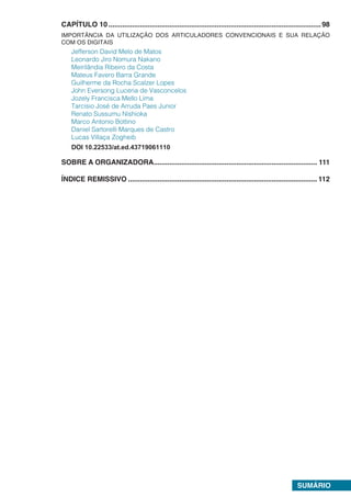 SUMÁRIO
CAPÍTULO 10.............................................................................................................98
IMPORTÂNCIA DA UTILIZAÇÃO DOS ARTICULADORES CONVENCIONAIS E SUA RELAÇÃO
COM OS DIGITAIS
Jefferson David Melo de Matos
Leonardo Jiro Nomura Nakano
Meirilândia Ribeiro da Costa
Mateus Favero Barra Grande
Guilherme da Rocha Scalzer Lopes
John Eversong Lucena de Vasconcelos
Jozely Francisca Mello Lima
Tarcisio José de Arruda Paes Junior
Renato Sussumu Nishioka
Marco Antonio Bottino
Daniel Sartorelli Marques de Castro
Lucas Villaça Zogheib
DOI 10.22533/at.ed.43719061110
SOBRE A ORGANIZADORA.................................................................................... 111
ÍNDICE REMISSIVO................................................................................................. 112
 