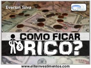 COMO FICAR
RICO?
www.eliteinvestimentos.com
Everton Silva
 