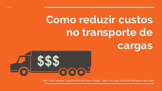 Como reduzir custos
no transporte de
cargas
Veja como otimizar a gestão da sua frota e reduzir custos nas operações de transporte de cargas.
1
$$$
 
