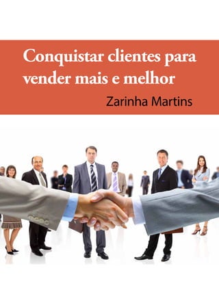 Zarinha Martins
Conquistar clientes para
vender mais e melhor
 