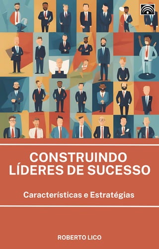CONSTRUINDO
LÍDERES DE SUCESSO
ROBERTO LICO
Características e Estratégias
 