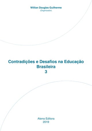 Contradições e Desafios na Educação
Brasileira
3
Atena Editora
2019
Willian Douglas Guilherme
(Organizador)
 