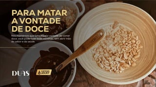 PARA MATAR
A VONTADE
DE DOCE
Nos momentos que bate aquela vontade de comer
doce, você pode fazer boas escolhas, sem abrir mão
do sabor e da saúde.
 