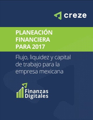 PLANEACIÓN
FINANCIERA
PARA 2017
Flujo, liquidez y capital
de trabajo para la
empresa mexicana
 
