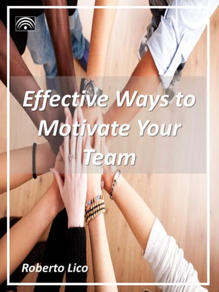 Roberto Lico
Effective Ways to
Motivate Your
Team
 