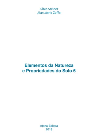 Elementos da Natureza
e Propriedades do Solo 6
Atena Editora
2018
Fábio Steiner
Alan Mario Zuffo
 