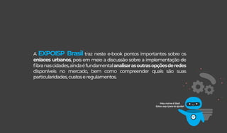 A EXPOISP Brasil traz neste e-book pontos importantes sobre os
enlaces urbanos, pois em meio a discussão sobre a implementação de
ﬁbranascidades,aindaéfundamentalanalisarasoutrasopçõesderedes
disponíveis no mercado, bem como compreender quais são suas
particularidades,custoseregulamentos.
MeunomeéStart
Estouaquiparateajudar!
 