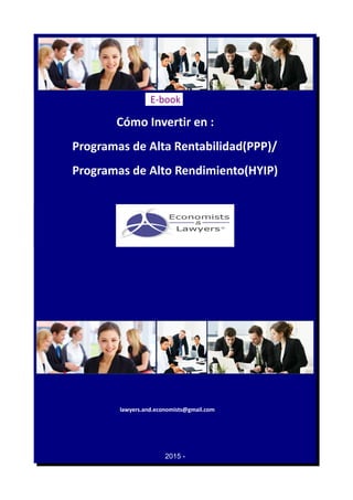 E-book
Cómo Invertir en :
Programas de Alta Rentabilidad(PPP)/
Programas de Alto Rendimiento(HYIP)
lawyers.and.economists@gmail.com
2015 -
 