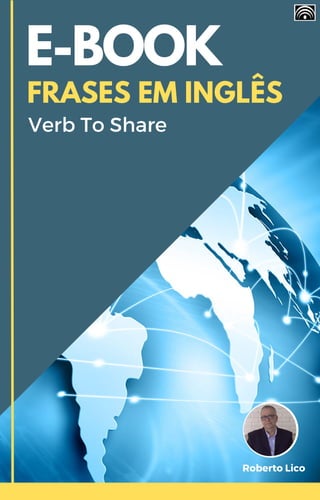 E-BOOK
FRASES EM INGLÊS
Verb To Share
Roberto Lico
 