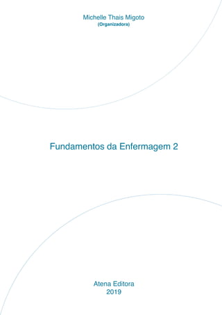Fundamentos da Enfermagem 2 2Capítulo
CAPÍTULO
RESERVADO PARA TITULO
Fundamentos da Enfermagem 2
Atena Editora
2019
Michelle Thais Migoto
(Organizadora)
 