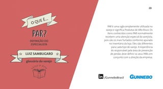 28
/GunneboBrasil
PAR é uma sigla amplamente utilizada no
varejo e significa Produtos de Alto Risco. Os
itens conhecidos como PAR normalmente
recebem uma atenção especial do varejista,
pois são os mais furtados conforme apurado
no inventário da loja. Eles são diferentes
para cada tipo de varejo. A experiência
do responsável pela área de prevenção
de perdas deve definir os seus PARs em
conjunto com a direção da empresa.
DEFINIÇÃO DO
ESPECIALISTA
LUIZ SAMBUGARO
glossário do varejo
O QUE É...
PARPAR
 
