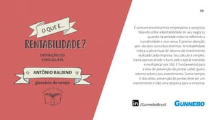 39
/GunneboBrasil
É comum encontrarmos empresários e varejistas
falando sobre a Rentabilidade do seu negócio,
quando na verdade estão se referindo a
Lucratividade e vice-versa. É preciso atenção,
pois são dois conceitos distintos. A rentabilidade
indica o percentual de retorno do investimento
realizado pela empresa. Seu cálculo é simples,
basta apenas dividir o lucro pelo capital investido
e multiplicar por 100. É fundamental para
a área de prevenção de perdas saber qual o
retorno sobre o seu investimento. Como sempre
é discutido, prevenção de perdas deve ser um
investimento e não uma despesa para a empresa.
DEFINIÇÃO DO
ESPECIALISTA
ANTÔNIO BALBINO
O QUE É...
RENTABILIDADE
glossário do varejo
RENTABILIDADE
 