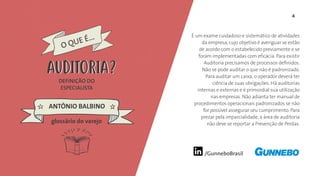 4
/GunneboBrasil
É um exame cuidadoso e sistemático de atividades
da empresa, cujo objetivo é averiguar se estão
de acordo com o estabelecido previamente e se
foram implementadas com eficácia. Para existir
Auditoria precisamos de processos definidos.
Não se pode auditar o que não é padronizado.
Para auditar um caixa, o operador deverá ter
ciência de suas obrigações. Há auditorias
internas e externas e é primordial sua utilização
nas empresas. Não adianta ter manual de
procedimentos operacionais padronizados se não
for possível assegurar seu cumprimento. Para
prezar pela imparcialidade, a área de auditoria
não deve se reportar a Prevenção de Perdas.
DEFINIÇÃO DO
ESPECIALISTA
ANTÔNIO BALBINO
O QUE É...
AUDITORIAAUDITORIA
glossário do varejo
 