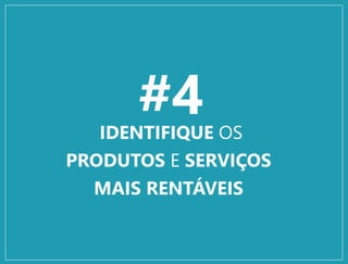 #4IDENTIFIQUE OS
PRODUTOS E SERVIÇOS
MAIS RENTÁVEIS
 