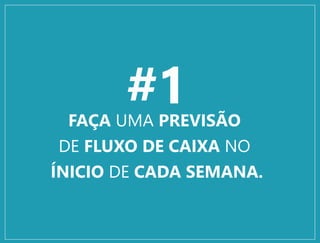 #1FAÇA UMA PREVISÃO
DE FLUXO DE CAIXA NO
ÍNICIO DE CADA SEMANA.
 
