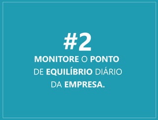 #2MONITORE O PONTO
DE EQUILÍBRIO DIÁRIO
DA EMPRESA.
 