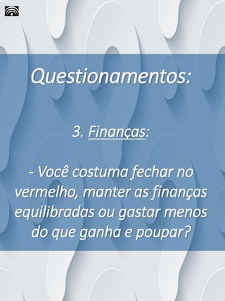 Questionamentos:
3. Finanças:
- Você costuma fechar no
vermelho, manter as finanças
equilibradas ou gastar menos
do que ganha e poupar?
 
