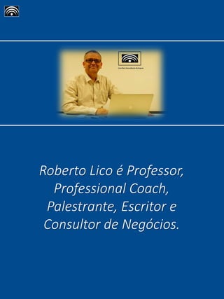 Roberto Lico é Professor,
Professional Coach,
Palestrante, Escritor e
Consultor de Negócios.
 