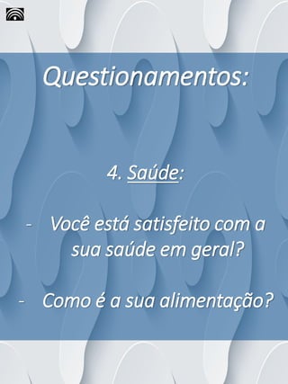 Questionamentos:
4. Saúde:
- Você está satisfeito com a
sua saúde em geral?
- Como é a sua alimentação?
 