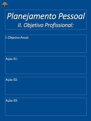 Planejamento Pessoal
II. Objetivo Profissional:
I. Objetivo Anual:
Ação 01:
Ação 02:
Ação 03:
 