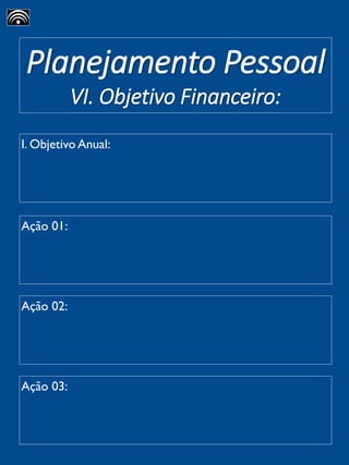 Planejamento Pessoal
VI. Objetivo Financeiro:
I. Objetivo Anual:
Ação 01:
Ação 02:
Ação 03:
 