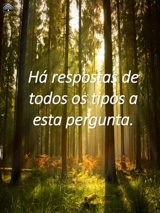 Há respostas de
todos os tipos a
esta pergunta.
 