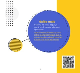 17
Saiba mais
Confira, no link a seguir, o
que é o IoT e quais são suas
aplicações.
https://brasil.softlinegroup.com/
sobre-a-empresa/blog/o-que-e-
a-internet-das-coisas-industrial-
e-quais-sao-suas-aplicacoes
 