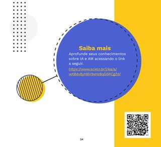 34
Saiba mais
Aprofunde seus conhecimentos
sobre IA e AM acessando o link
a seguir.
https://www.scielo.br/j/ea/a/
wXBdv8yHBV9xHz8qG5RCgZd/
 